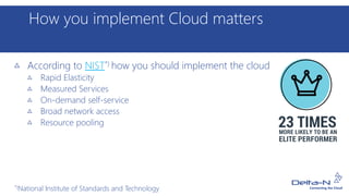 How you implement Cloud matters
According to NIST*) how you should implement the cloud
Rapid Elasticity
Measured Services
On-demand self-service
Broad network access
Resource pooling
*)National Institute of Standards and Technology
 