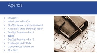 Agenda
DevOps?
Why invest in DevOps
DevOps Research and Assessment
Accelerate: State of DevOps report
DevOps Practices – Part 1
Break
DevOps Practices – Part 2
Challenges and Pitfalls
Competences to work on
Questions
 