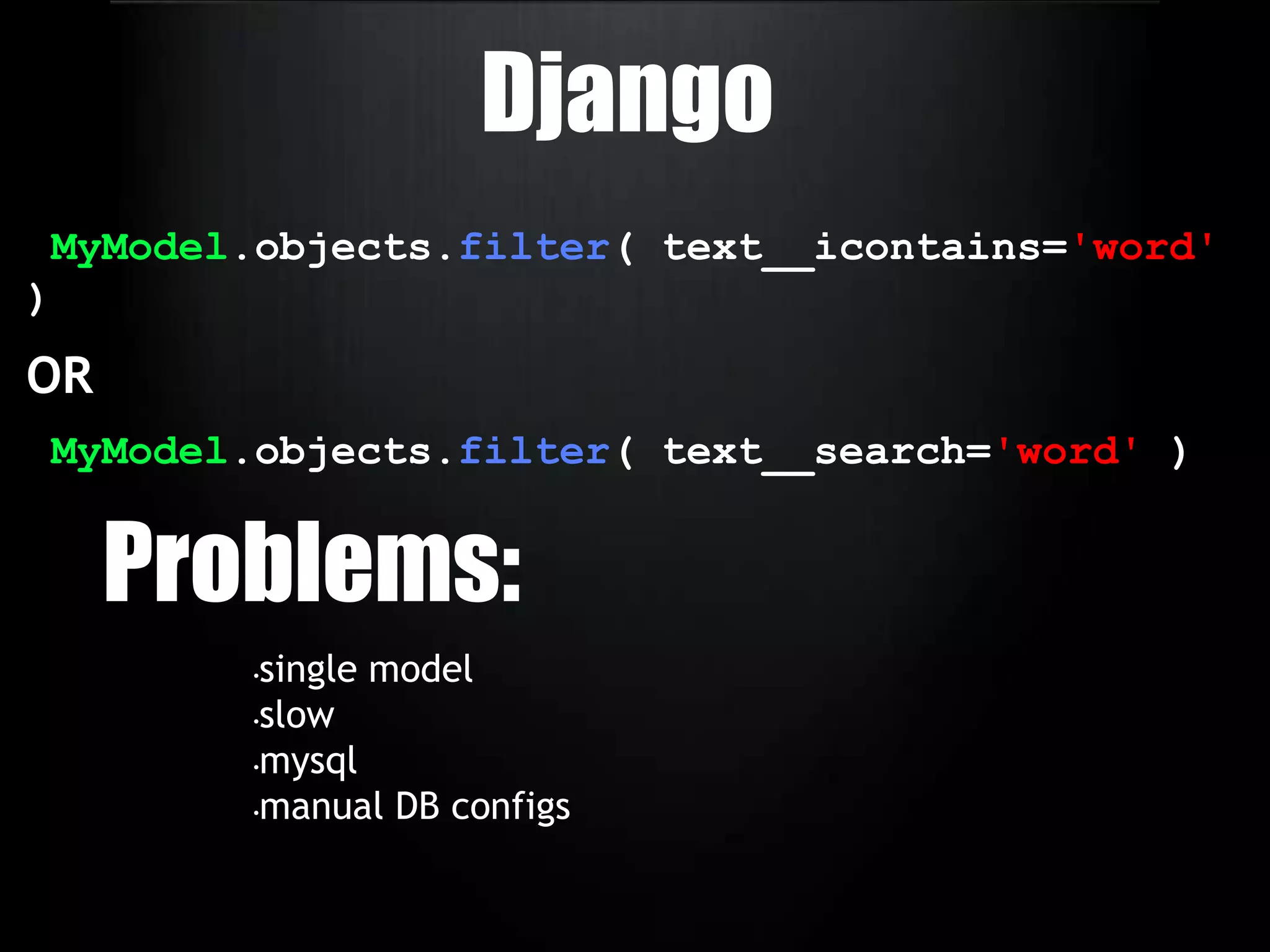 DjangoMyModel.objects.filter( text__icontains='word' )OR MyModel.objects.filter( text__search='word' )Problems:single model 