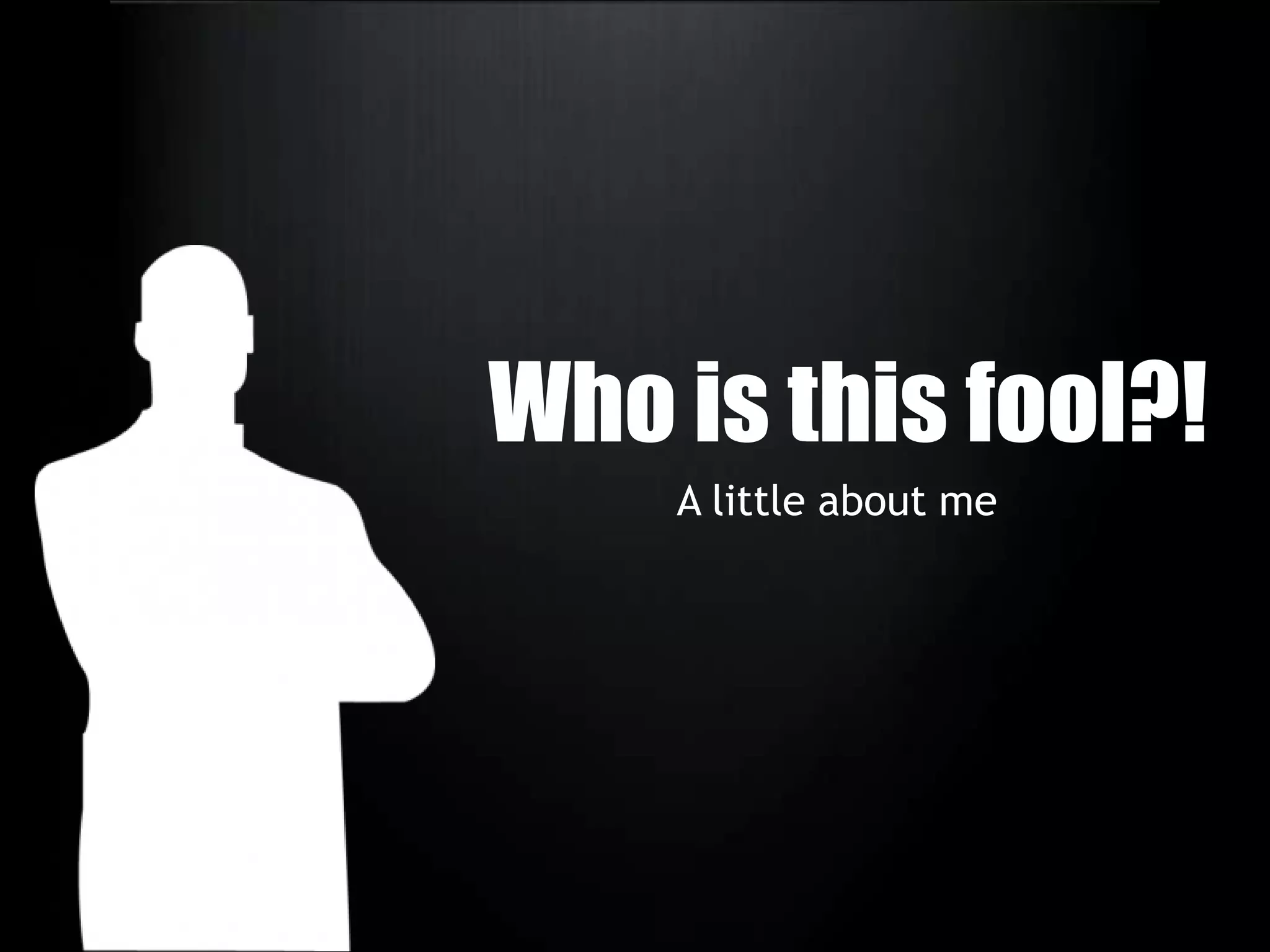 Who is this fool?!A little about me