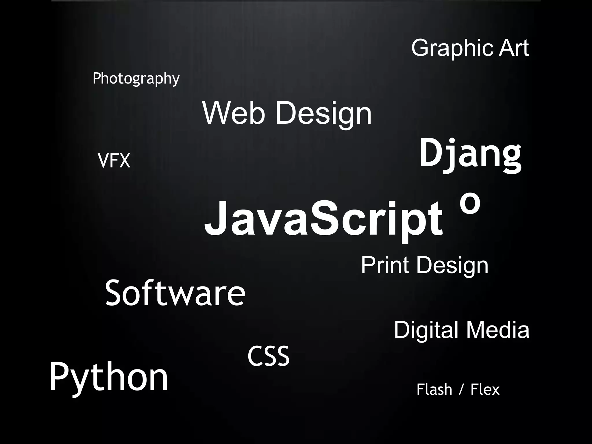 Graphic ArtPhotographyWeb DesignDjangoVFXJavaScriptPrint DesignSoftwareDigital MediaCSSPythonFlash / Flex