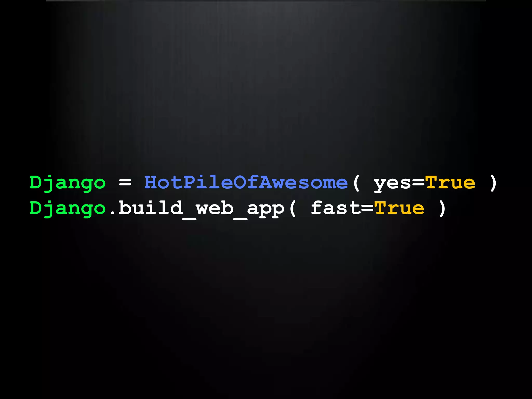 Django = HotPileOfAwesome( yes=True )Django.build_web_app( fast=True )