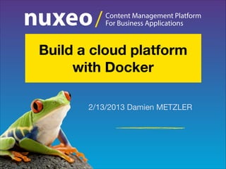 /

Content Management Platform
For Business Applications

Build a cloud platform
with Docker
2/13/2013 Damien METZLER

 