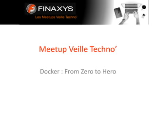 Les Meetups Veille Techno’
Meetup Veille Techno’
Docker : From Zero to Hero
 