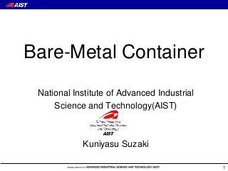 Bare-Metal Container
1
National Institute of Advanced Industrial
Science and Technology(AIST)
Kuniyasu Suzaki
 
