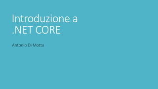 Introduzione a
.NET CORE
Antonio Di Motta
 
