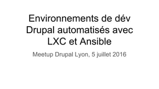 Environnements de dév
Drupal automatisés avec
LXC et Ansible
Meetup Drupal Lyon, 5 juillet 2016
 