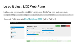 Le petit plus : LXC Web Panel
La ligne de commande c’est bien, mais une GUI c’est pas mal non plus.
$ wget http://lxc-webp...