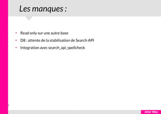 1
Les manques :
●
Read only sur une autre base
●
D8 : attente de la stabilisation de Search API
●
Integration avec search_api_spellcheck
 