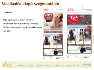 Viselkedés alapú szegmentáció 
CT alapján 
Aktív tagok (akik az elmúlt fél évben 
Kattintottak a hírlevél bármelyik linkjére) 
20 %-os kedvezményt kaptak, az inaktív tagok 
csak 15%. 
 