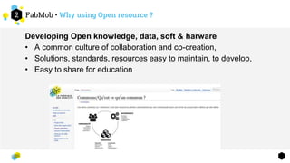 FabMob • Why using Open resource ?2
Developing Open knowledge, data, soft & harware
• A common culture of collaboration an...