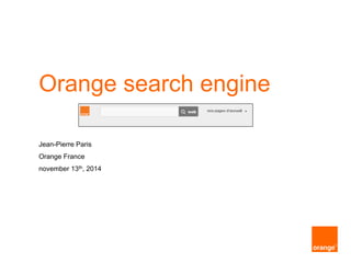 Orange search engine 
Jean-Pierre Paris 
Orange France 
november 13th, 2014 
 