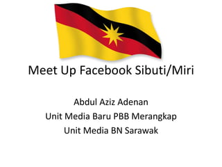 Meet Up Facebook Sibuti/Miri

         Abdul Aziz Adenan
  Unit Media Baru PBB Merangkap
       Unit Media BN Sarawak
 