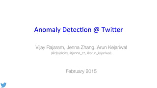 Anomaly	
  Detec-on	
  @	
  Twi2er	
  
Vijay Rajaram, Jenna Zhang, Arun Kejariwal 
(@djvjallday, @jenna_zz, @arun_kejariwal)


February 2015
 