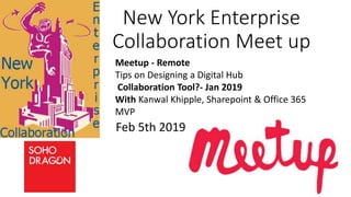 New York Enterprise
Collaboration Meet up
Feb 5th 2019
Meetup - Remote
Tips on Designing a Digital Hub
Collaboration Tool?- Jan 2019
With Kanwal Khipple, Sharepoint & Office 365
MVP
 