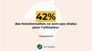 42%
des fonctionnalités ne sont pas vitales
pour l’utilisateur
doisjeutiliser.fr
 