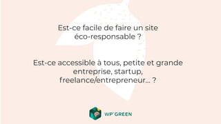 Est-ce facile de faire un site
éco-responsable ?
Est-ce accessible à tous, petite et grande
entreprise, startup,
freelance/entrepreneur… ?
 