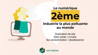 Le numérique
2ème
industrie la plus polluante
au monde
Duplication de site
Data center / e-mails
Sur-consommation / obsolescence
 