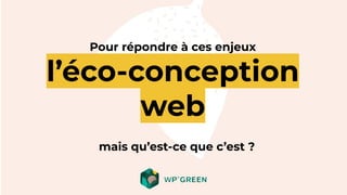 Pour répondre à ces enjeux
l’éco-conception
web
mais qu’est-ce que c’est ?
 