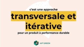 c’est une approche
transversale et
itérative
pour un produit à performance durable
 
