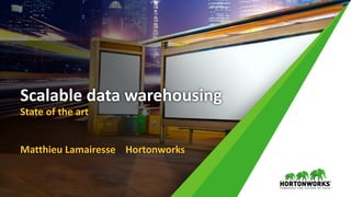 Scalable data warehousing
State of the art
Matthieu Lamairesse Hortonworks
 