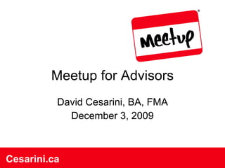 Meetup for Advisors David Cesarini, BA, FMA December 3, 2009 Cesarini.ca Cesarini.ca 