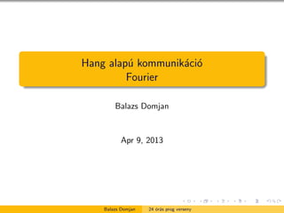Hang alap´ kommunik´ci´
         u         a o
         Fourier

        Balazs Domjan


           Apr 9, 2013




    Balazs Domjan   24 ´r´s prog verseny
                       oa
 