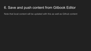 6. Save and push content from Gitbook Editor
Note that local content will be updated with this as well as Github content
 