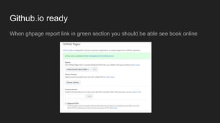 Github.io ready
When ghpage report link in green section you should be able see book online
 
