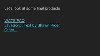 Let’s look at some final products
WATS FAQ
JavaScript Text by Shawn Rider
Other...
 