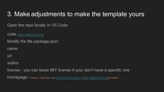 3. Make adjustments to make the template yours
Open the repo locally in VS Code
code new-repository
Modify the file packag...