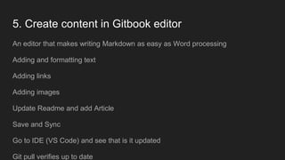 5. Create content in Gitbook editor
An editor that makes writing Markdown as easy as Word processing
Adding and formatting...