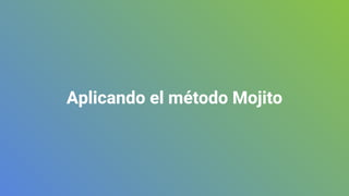 Aplicando el método Mojito
 