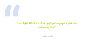 “ – Jurgen Appelo.
The Mojito Method is about copying other people's good ideas
and mixing them”.
 