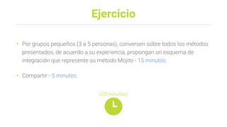 Ejercicio
• Por grupos pequeños (3 a 5 personas), conversen sobre todos los métodos
presentados, de acuerdo a su experiencia, propongan un esquema de
integración que represente su método Mojito - 15 minutos.
• Compartir - 5 minutos.
(20 minutos)
 