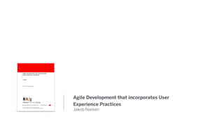 Agile Development that incorporates User
Experience Practices
Jakob Nielsen
 
