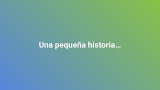 Una pequeña historia…
 