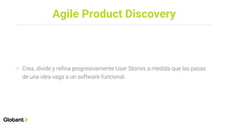 Agile Product Discovery
• Crea, divide y refina progresivamente User Stories a medida que las pasas
de una idea vaga a un software funcional.
 