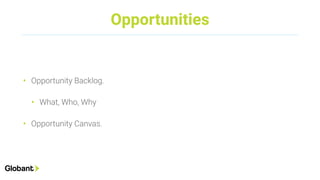 Opportunities
• Opportunity Backlog.
• What, Who, Why
• Opportunity Canvas.
 