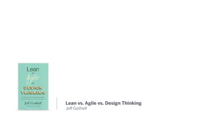 Lean vs. Agile vs. Design Thinking
Jeﬀ Gothelf
 