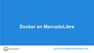 Docker en MercadoLibre
lucia.brizuela@mercadolibre.com
 