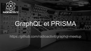 GraphQL et PRISMA
https://github.com/radioactivit/graphql-meetup
 