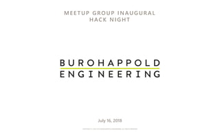 COPYRIGHT © 1976-2016 BUROHAPPOLD ENGINEERING. ALL RIGHTS RESERVED
M E E T UP G ROUP I N AUG URA L
H AC K N I G H T
July 16, 2018
 