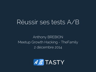 Réussir ses tests A/B 
Anthony BREBION 
MeetupGrowthHacking -TheFamily 
2 décembre 2014  