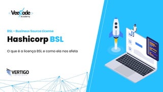 Hashicorp BSL
O que é a licença BSL e como ela nos afeta
BSL - Business Source License
 