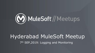 7th SEP,2019: Logging and Monitoring
Hyderabad MuleSoft Meetup
 