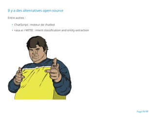Il y a des alternatives open-source
Entre autres :
• ChatScript : moteur de chatbot
• rasa.ai / MITIE : intent classification and entity extraction
Page 11/17
 