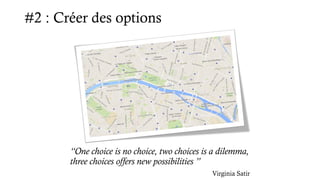#2 : Créer des options
“One choice is no choice, two choices is a dilemma,
three choices offers new possibilities ”
Virginia Satir
 