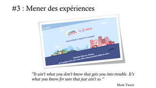 #3 : Mener des expériences
"It ain’t what you don’t know that gets you into trouble. It’s
what you know for sure that just ain’t so.“
Mark Twain
 