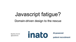 Javascript fatigue?
Domain-driven design to the rescue
AI-powered
patient recruitment
Bastien Duret
@bast0che
 